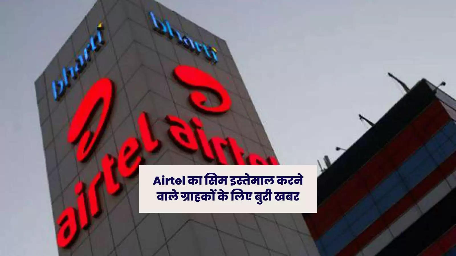 Airtel का सिम इस्तेमाल करने वाले ग्राहकों के लिए बुरी खबर
